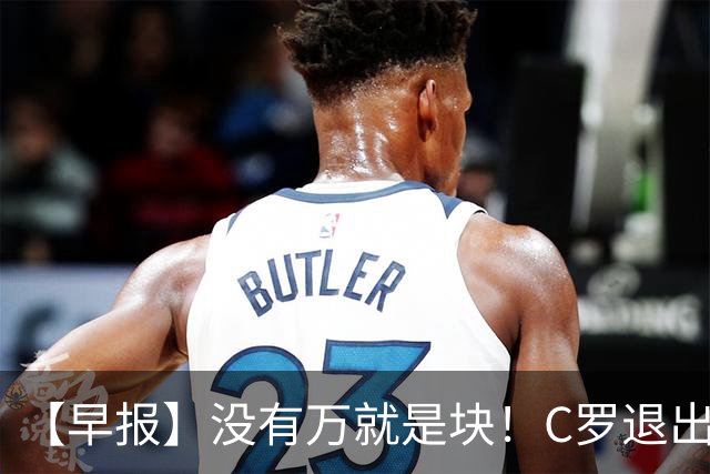 【早报】没有万就是块！C罗退出集训营被罚款255欧！
