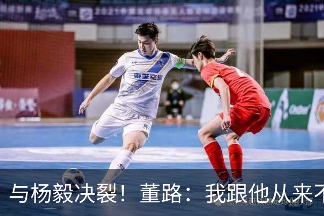 与杨毅决裂！董路：我跟他从来不是一路人 我跟黄健翔也分道扬镳了