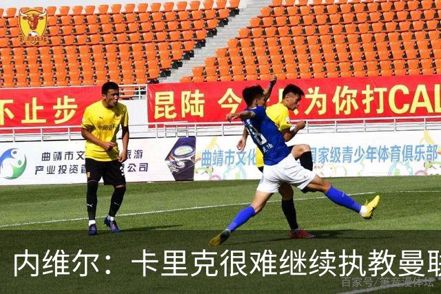 内维尔：卡里克很难继续执教曼联了，我就说过不该把帅位给他