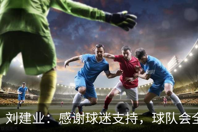 刘建业：感谢球迷支持，球队会全力以赴打好最后一轮比赛