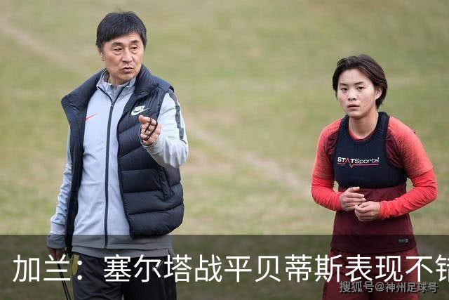 加兰：塞尔塔战平贝蒂斯表现不错；希望国王杯继续晋级