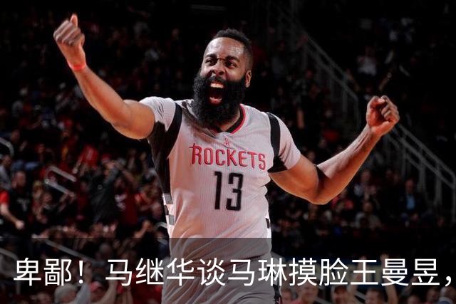 卑鄙！马继华谈马琳摸脸王曼昱，引导饭圈造黄谣，太脏了