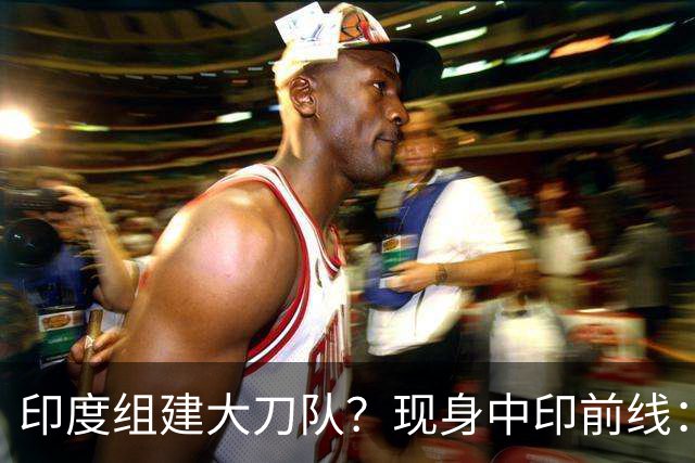 印度组建大刀队？现身中印前线：印度边境警察司令要向莫迪发难