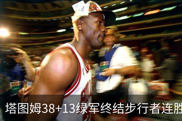 塔图姆38+13绿军终结步行者连胜 尼克斯胜奇才