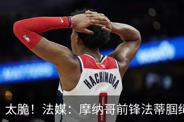 太脆！法媒：摩纳哥前锋法蒂腘绳肌受伤，预计将缺阵6周