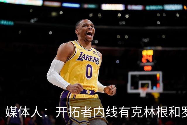 媒体人：开拓者内线有克林根&罗威 杨瀚森去发展联盟练级更合适