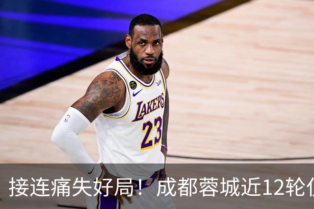 接连痛失好局！成都蓉城近12轮仅2胜，拿到12分只比2队更多