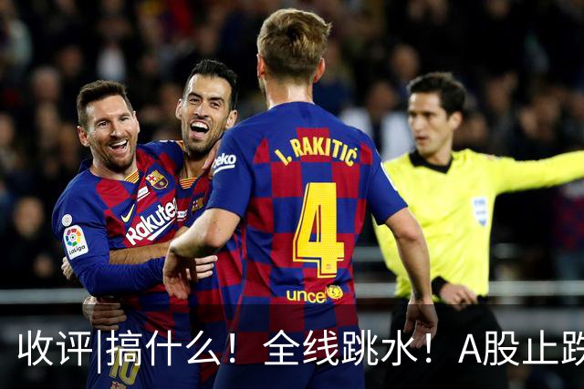 收评|搞什么！全线跳水！A股止跌了！