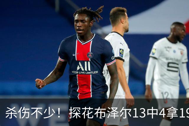 杀伤不少！探花布泽尔13中4拿19分7板 罚球10中9