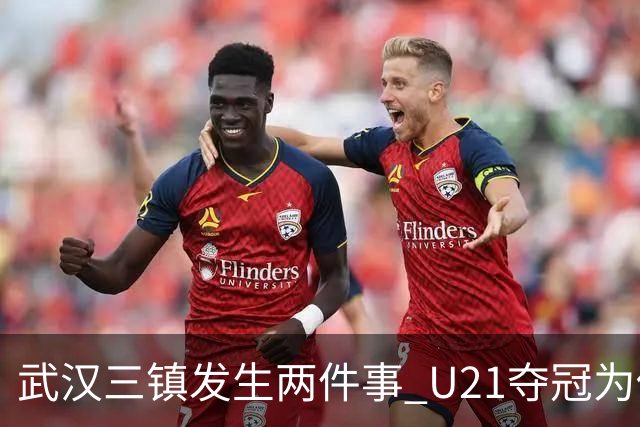 武汉三镇发生两件事 U21夺冠为俱乐部股改加码