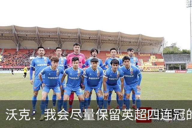 沃克：我会尽量保留英超四连冠的纹身；在余生里捍卫我的队友