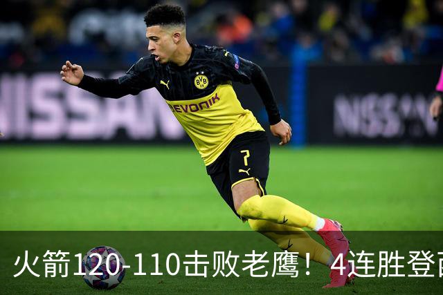 火箭120-110击败老鹰！4连胜登西部第一，这一战，我要承认4个现实