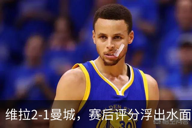 维拉2-1曼城，赛后评分浮出水面+英超最新积分榜出炉