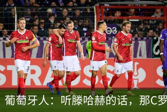 葡萄牙人：听滕哈赫的话，那C罗这是人设崩塌！