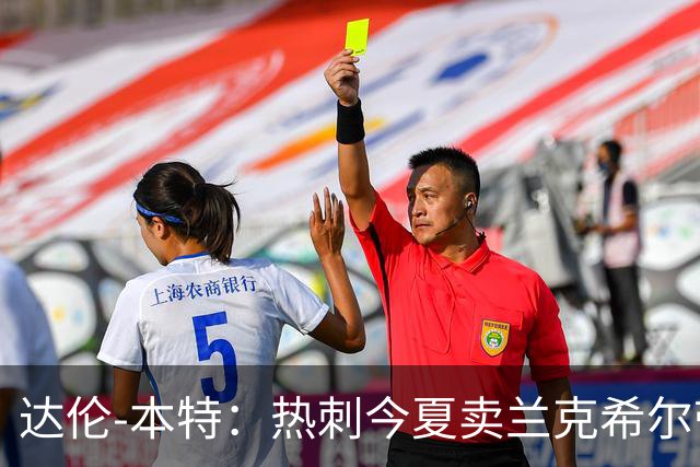 达伦-本特：热刺今夏卖兰克希尔带着豪门的优越感