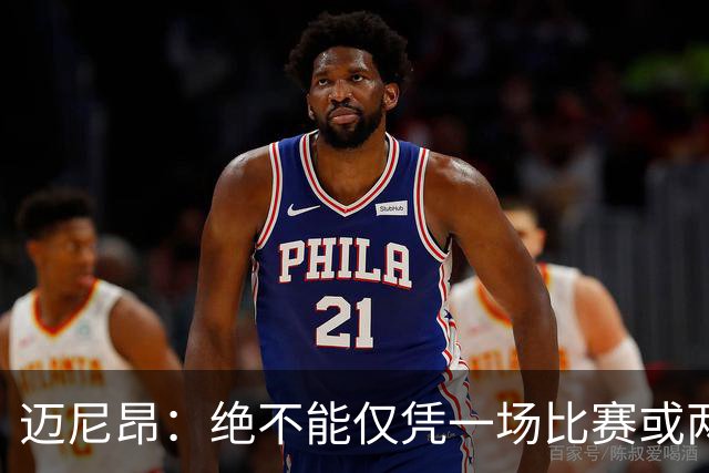 迈尼昂：绝不能仅凭一场比赛或两个月的联赛表现就匆忙下定论