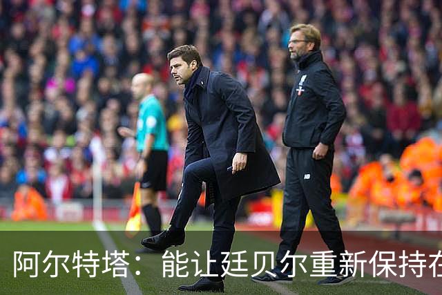 阿尔特塔：能让廷贝尔重新保持在极高水平的状态下真是太棒了
