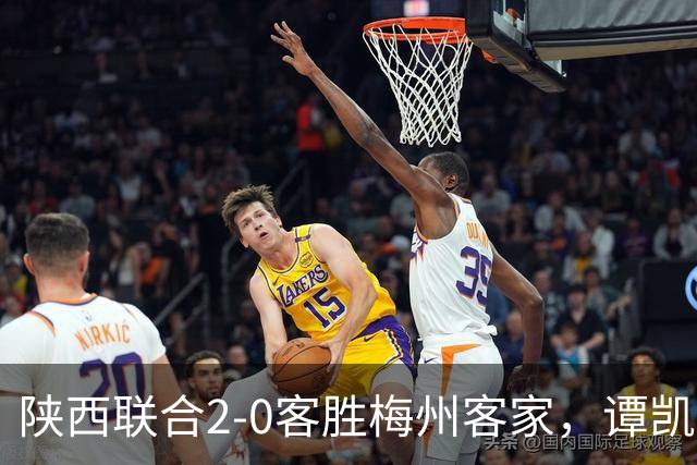 陕西联合2-0客胜梅州客家，谭凯元、伊兰杜斯特建功