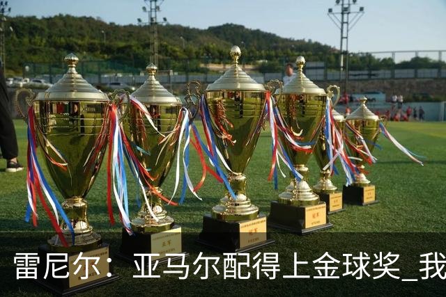 雷尼尔：亚马尔配得上金球奖 我挺高兴被与卡卡比较但他是现象级