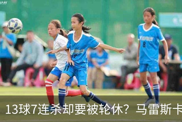 13球7连杀却要被轮休？马雷斯卡一句话把哈兰德推上风口