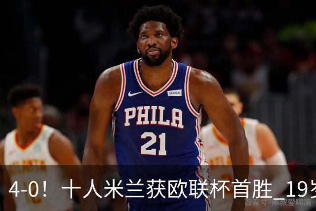 4-0！十人米兰获欧联杯首胜 19岁红星戴帽 8000万欧标王破5场球荒