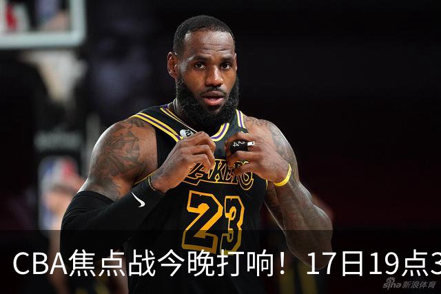 CBA焦点战今晚打响！17日19点35分！CCTV5直播表，山西男篮或大胜